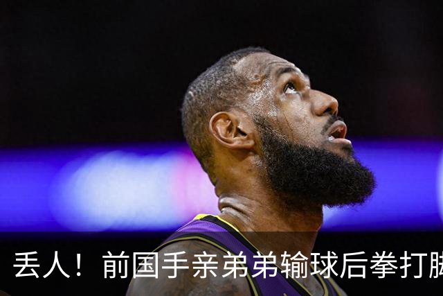 丢人！前国手亲弟弟输球后拳打脚踢对手 恐遭禁赛 基本无缘国家队