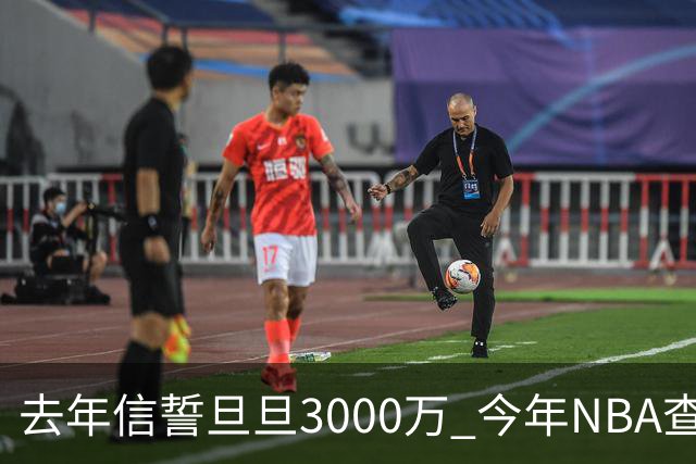 去年信誓旦旦3000万 今年NBA查无此人