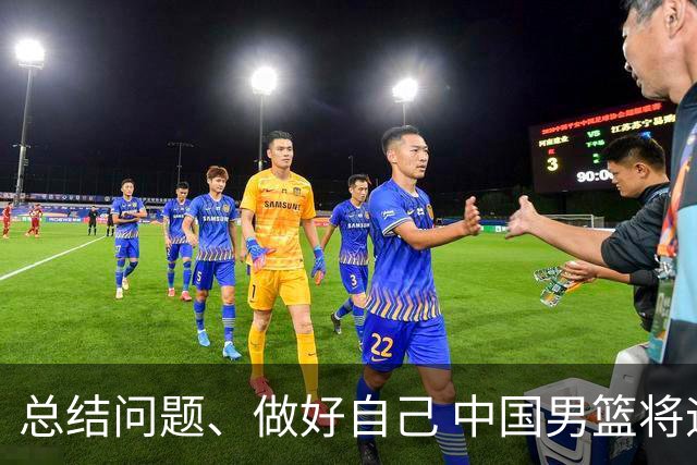 总结问题、做好自己 中国男篮将迎热身赛