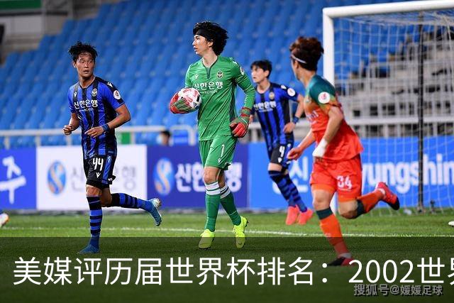 美媒评历届世界杯排名：2002世界杯韩国奇迹因裁判偏袒