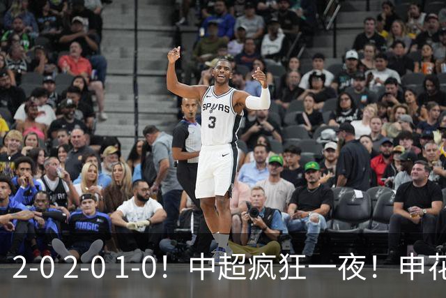 2-0 2-0 1-0！中超疯狂一夜！申花不敌海港，津门虎三连胜，三镇击败铜梁龙