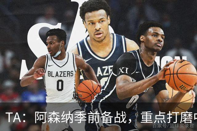 TA：阿森纳季前备战，重点打磨中场与速度